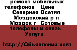 ремонт мобильных телефонов › Цена ­ 300 - Северная Осетия, Моздокский р-н, Моздок г. Сотовые телефоны и связь » Услуги   